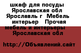 шкаф для посуды - Ярославская обл., Ярославль г. Мебель, интерьер » Прочая мебель и интерьеры   . Ярославская обл.